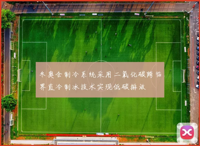 冬奥会制冷系统采用二氧化碳跨临界直冷制冰技术实现低碳排放