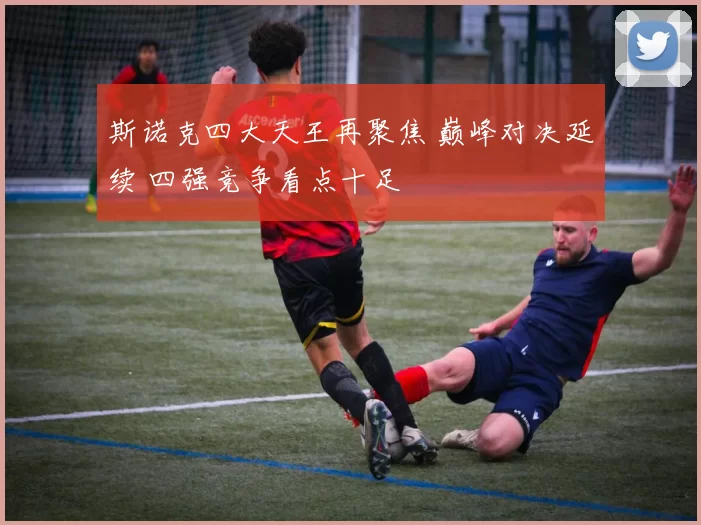 斯诺克四大天王再聚焦 巅峰对决延续 四强竞争看点十足