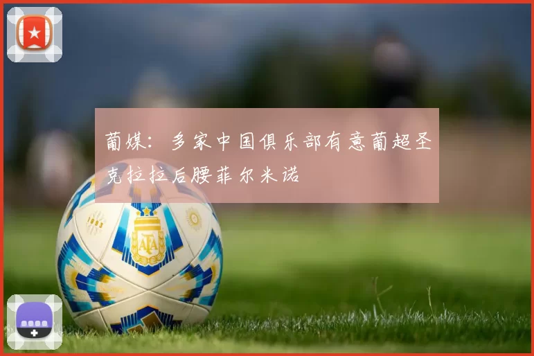 葡媒：多家中国俱乐部有意葡超圣克拉拉后腰菲尔米诺