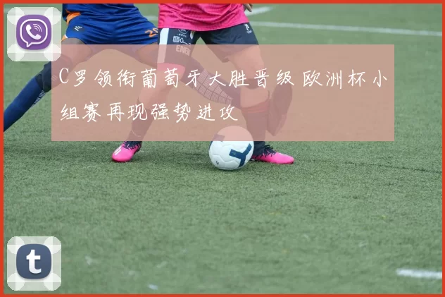 C罗领衔葡萄牙大胜晋级 欧洲杯小组赛再现强势进攻