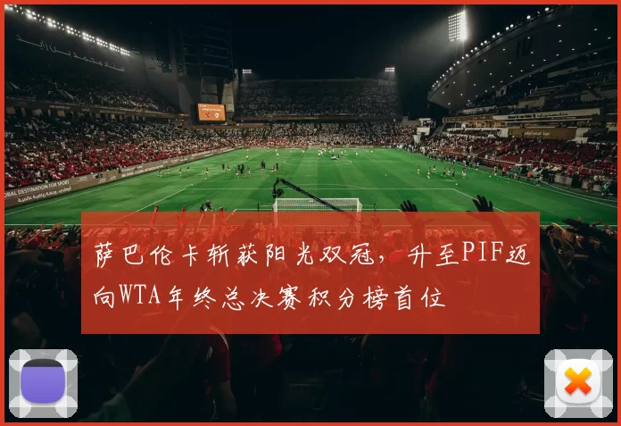 萨巴伦卡斩获阳光双冠，升至PIF迈向WTA年终总决赛积分榜首位