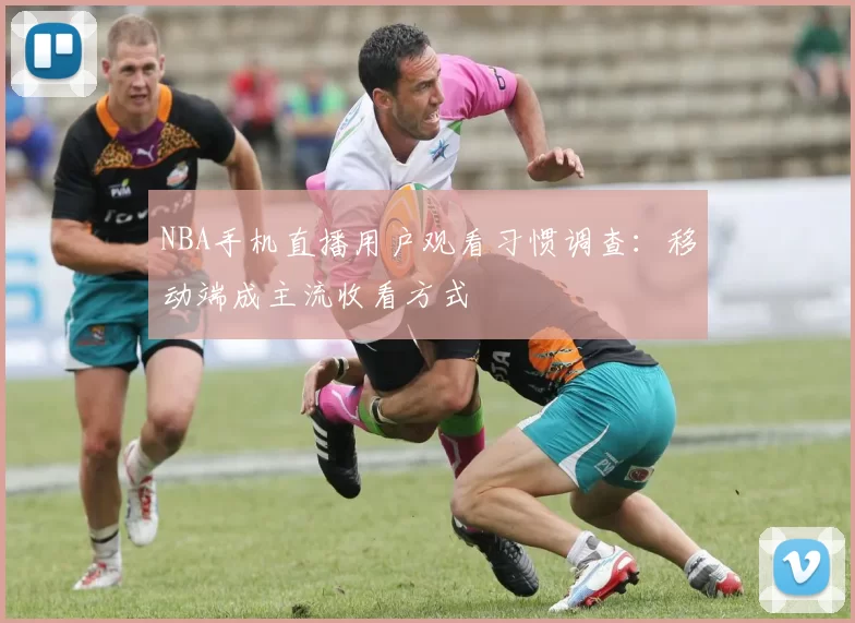NBA手机直播用户观看习惯调查：移动端成主流收看方式
