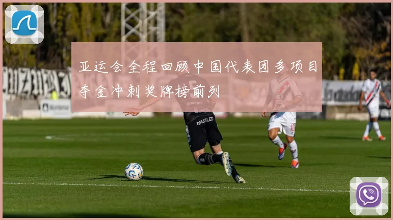 亚运会全程回顾中国代表团多项目夺金冲刺奖牌榜前列