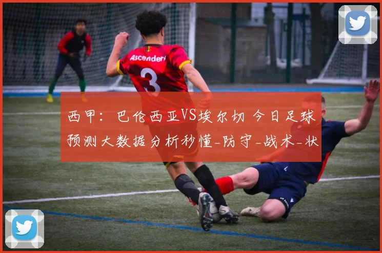 西甲:巴伦西亚VS埃尔切 今日足球预测大数据分析秒懂_防守_战术_状态