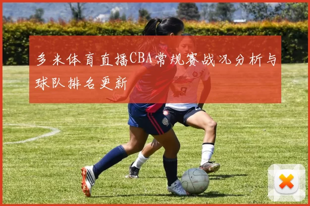 多米体育直播CBA常规赛战况分析与球队排名更新