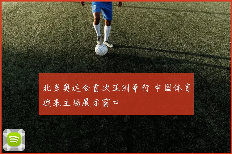 北京奥运会首次亚洲举行 中国体育迎来主场展示窗口