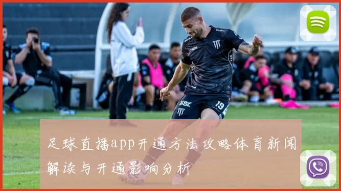足球直播app开通方法攻略体育新闻解读与开通影响分析