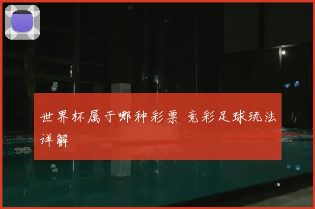 世界杯属于哪种彩票 竞彩足球玩法详解