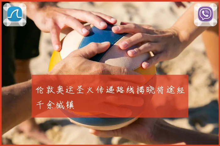 伦敦奥运圣火传递路线揭晓将途经千余城镇