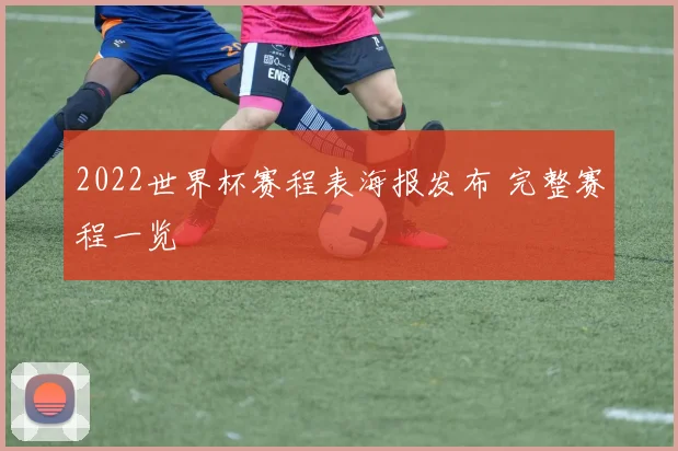 2022世界杯赛程表海报发布 完整赛程一览