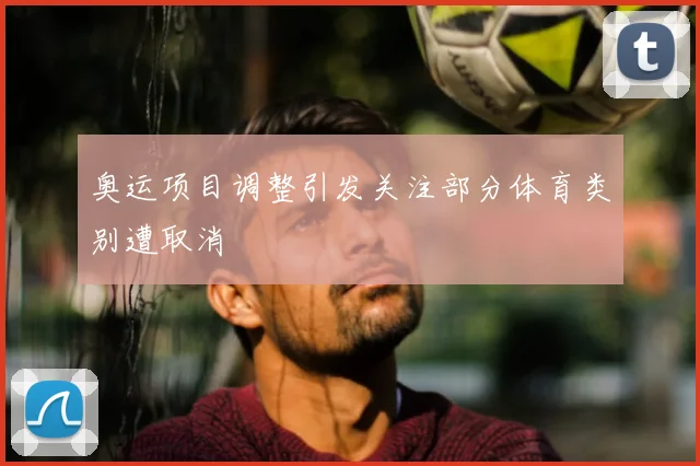 奥运项目调整引发关注部分体育类别遭取消