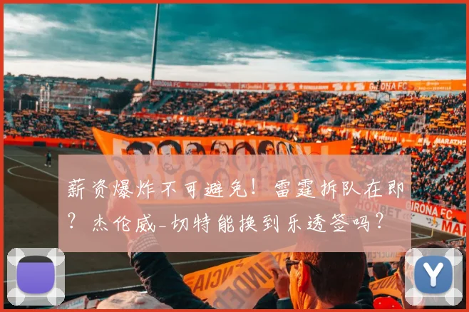薪资爆炸不可避免！雷霆拆队在即？杰伦威_切特能换到乐透签吗？