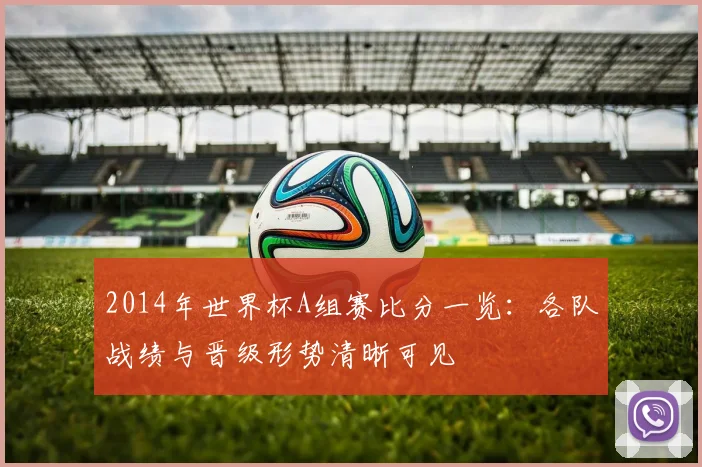 2014年世界杯A组赛比分一览：各队战绩与晋级形势清晰可见