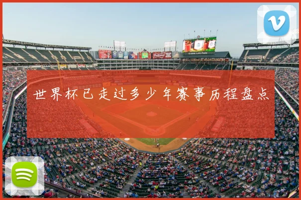 世界杯已走过多少年赛事历程盘点