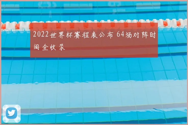 2022世界杯赛程表公布 64场对阵时间全收录
