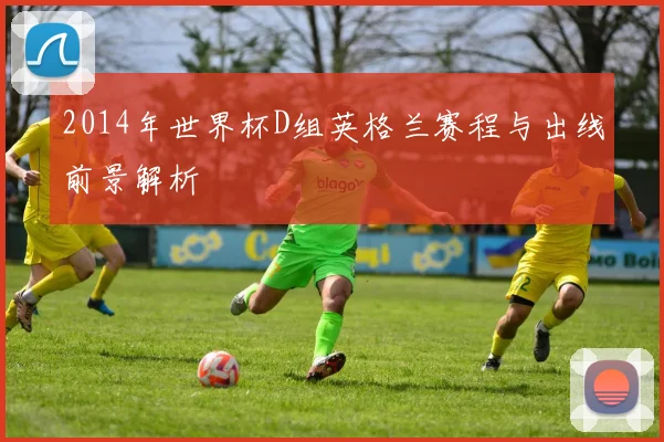 2014年世界杯D组英格兰赛程与出线前景解析