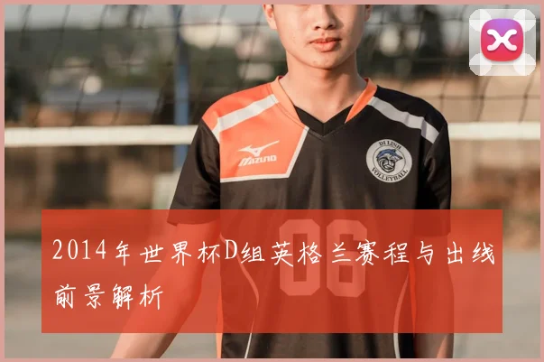 2014年世界杯D组英格兰赛程与出线前景解析