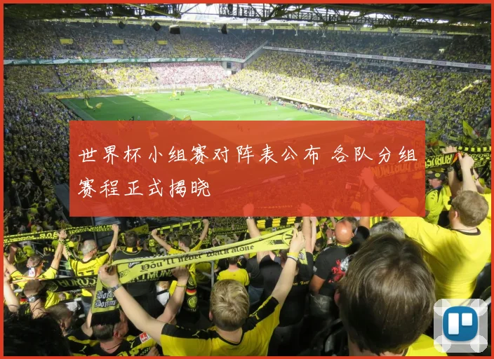 世界杯小组赛对阵表公布 各队分组赛程正式揭晓