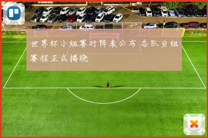 世界杯小组赛对阵表公布 各队分组赛程正式揭晓
