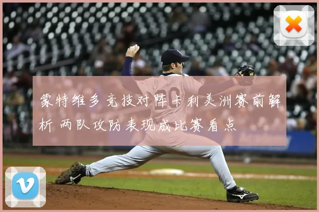蒙特维多竞技对阵卡利美洲赛前解析 两队攻防表现成比赛看点