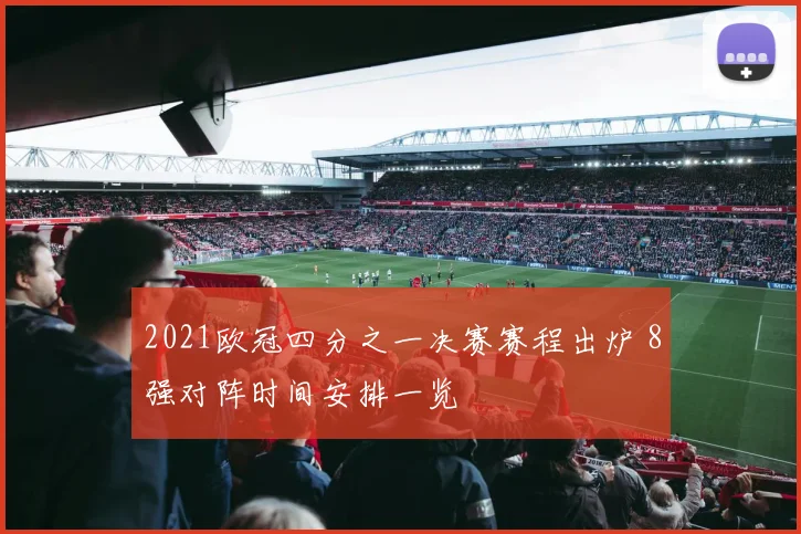 2021欧冠四分之一决赛赛程出炉 8强对阵时间安排一览