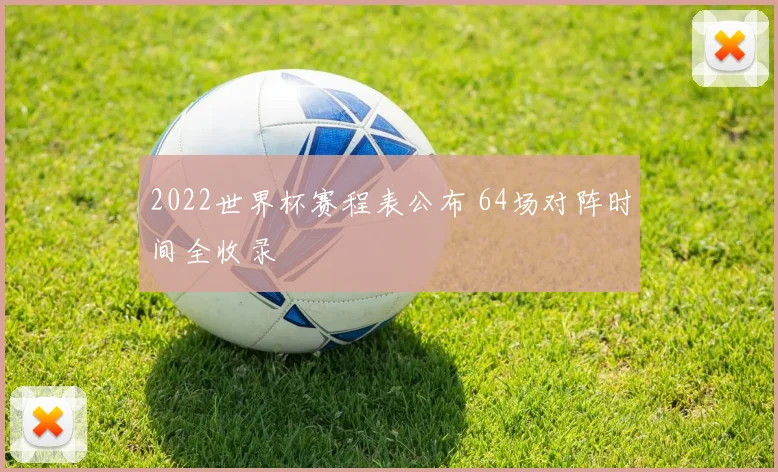2022世界杯赛程表公布 64场对阵时间全收录