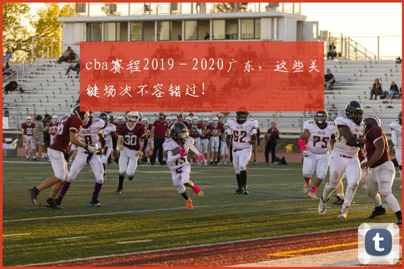 cba赛程2019 - 2020广东，这些关键场次不容错过！