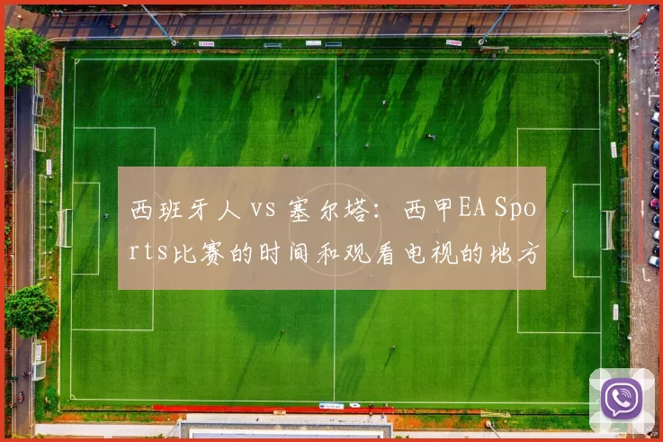 西班牙人 vs 塞尔塔：西甲EA Sports比赛的时间和观看电视的地方