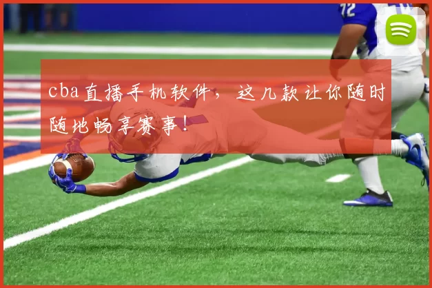 cba直播手机软件，这几款让你随时随地畅享赛事！