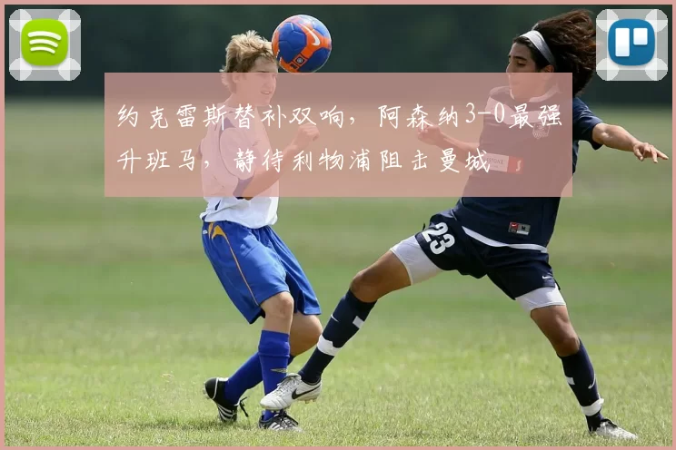 约克雷斯替补双响,阿森纳3-0最强升班马,静待利物浦阻击曼城