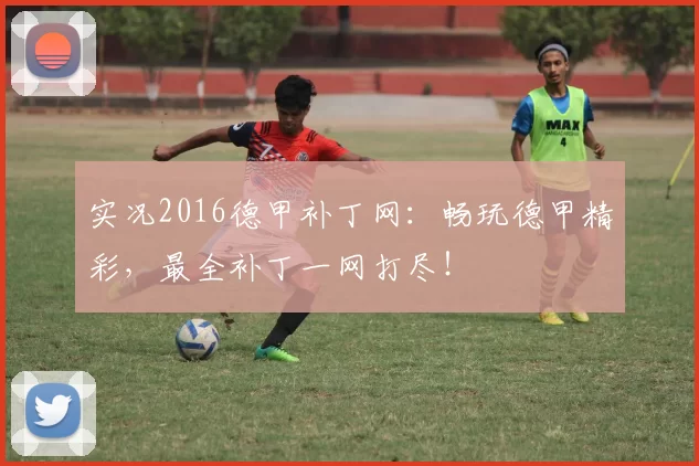 实况2016德甲补丁网：畅玩德甲精彩，最全补丁一网打尽！