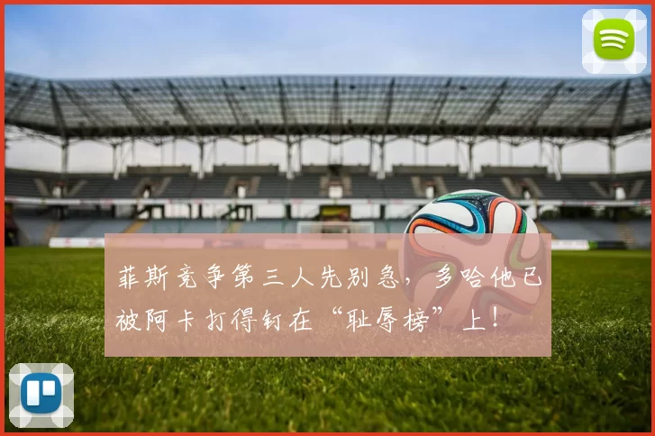 菲斯竞争第三人先别急，多哈他已被阿卡打得钉在“耻辱榜”上！